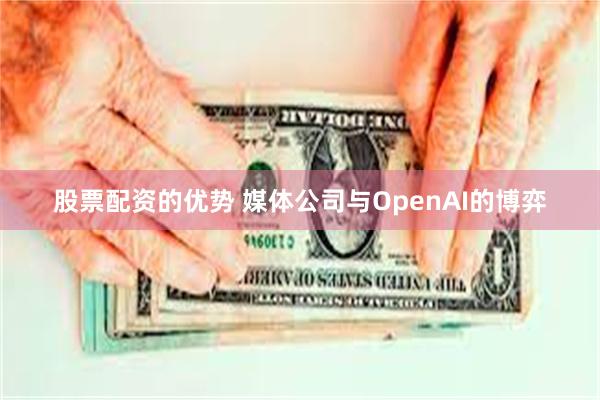 股票配资的优势 媒体公司与OpenAI的博弈