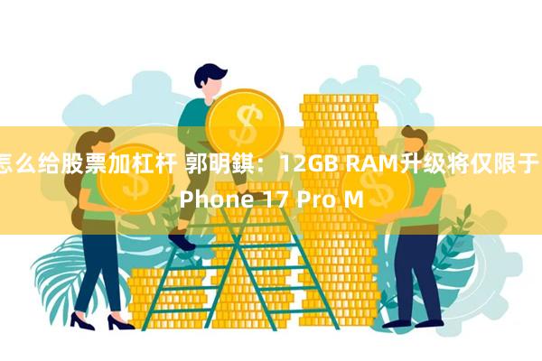 怎么给股票加杠杆 郭明錤：12GB RAM升级将仅限于 iPhone 17 Pro M