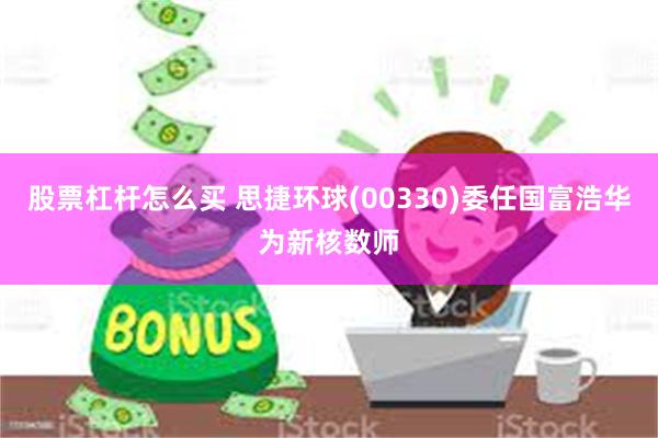 股票杠杆怎么买 思捷环球(00330)委任国富浩华为新核数师