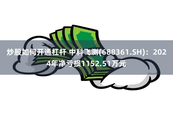 炒股如何开通杠杆 中科飞测(688361.SH)：2024年净亏损1152.51万元