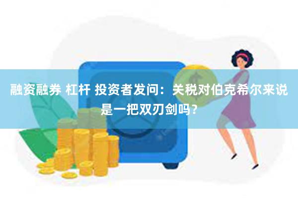 融资融券 杠杆 投资者发问：关税对伯克希尔来说是一把双刃剑吗？