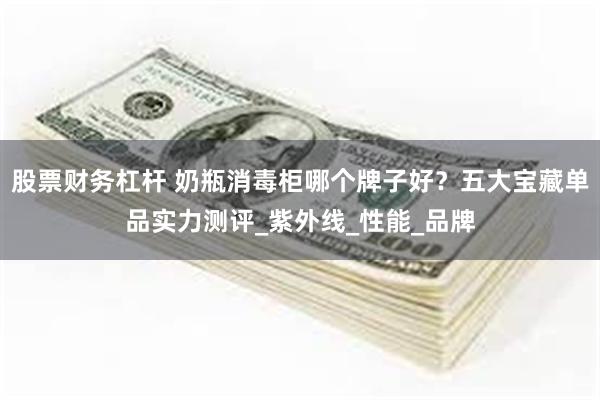 股票财务杠杆 奶瓶消毒柜哪个牌子好？五大宝藏单品实力测评_紫外线_性能_品牌