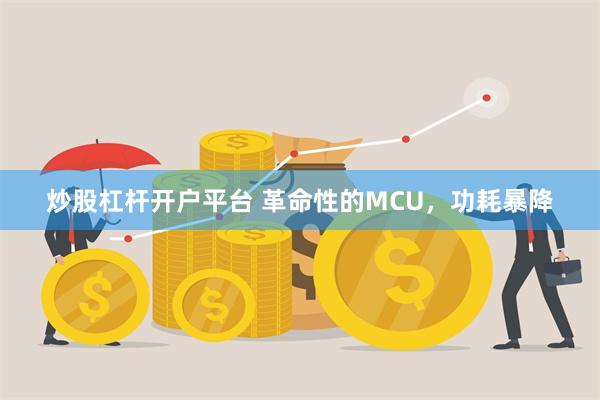 炒股杠杆开户平台 革命性的MCU，功耗暴降