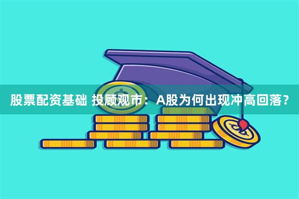 股票配资基础 投顾观市：A股为何出现冲高回落？